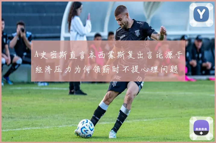 A史密斯直言本西蒙斯复出言论源于经济压力为何领薪时不提心理问题