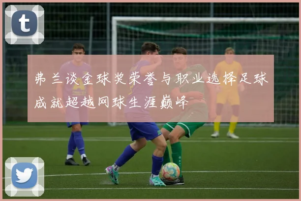 弗兰谈金球奖荣誉与职业选择足球成就超越网球生涯巅峰