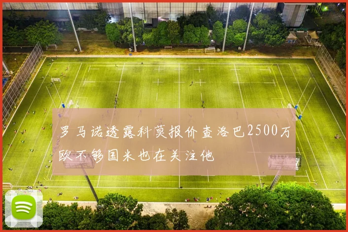 罗马诺透露科莫报价查洛巴2500万欧不够国米也在关注他