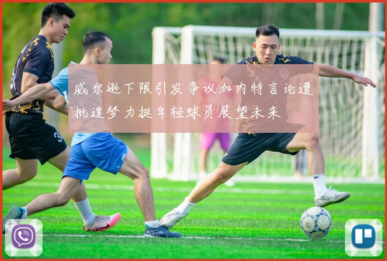 威尔逊下限引发争议加内特言论遭批追梦力挺年轻球员展望未来